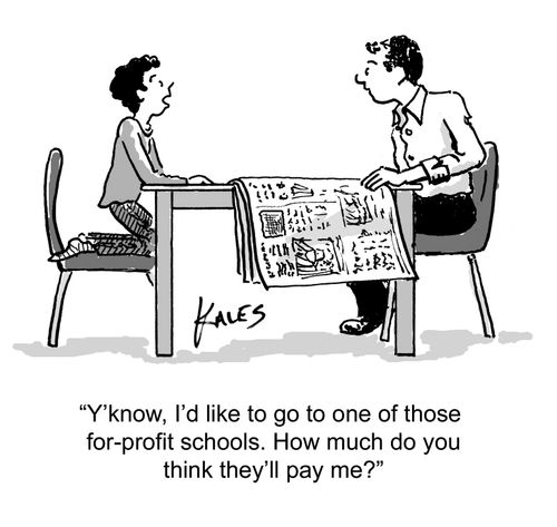 "Y'know, I'd like to go to one of those for-profit schools. How much do you think they'll pay me."