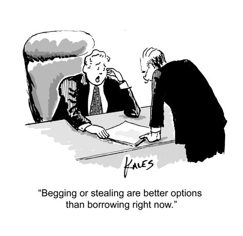 "Begging or stealing are better options than borrowing right now."