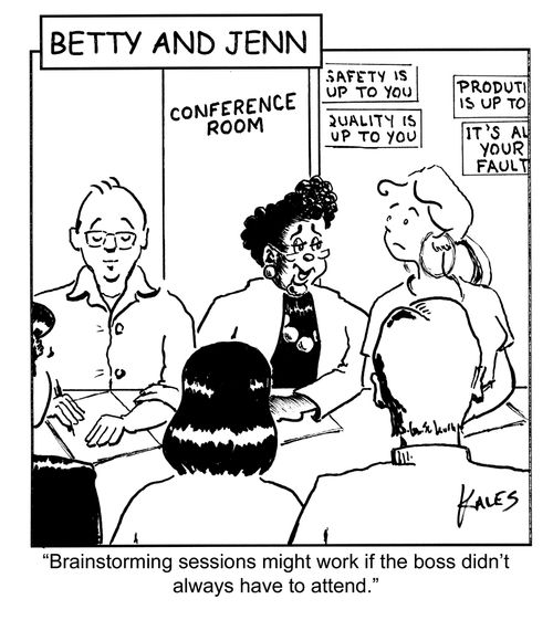"Brainstorming sessions might work if the boss didn't always have to attend."
