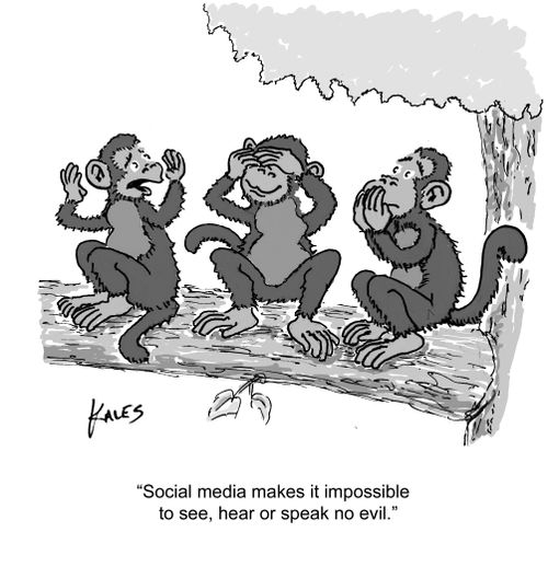 "Social media makes it impossible to see, hear or speak no evil."