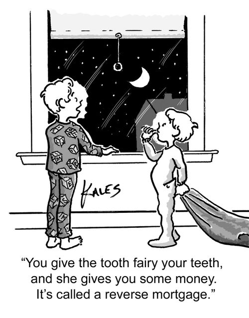 "You give the tooth fairy your teeth, and she gives you some money. It's called reverse mortgage."