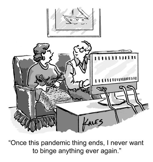 "Once this pandemic ends, I never want to binge anything ever again."