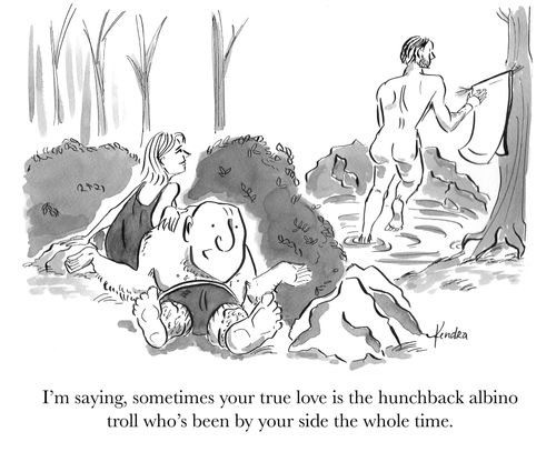 "I'm saying, sometimes your true love is the hunchback albino troll who's been by your side the whole time."