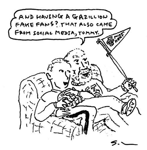 "And having a gazillion fake fans? That also came from social media, Tommy."