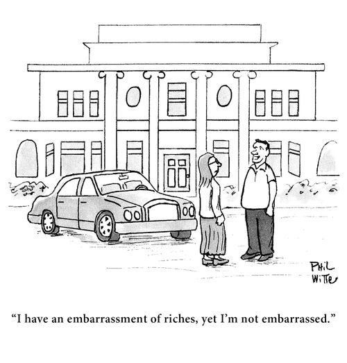 "I have an embarrassment of riches, yet I am not embarrassed."
