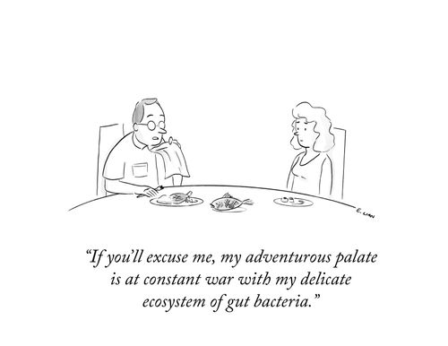 "If you'll excuse me, my adventurous palate is at constant war with my delicate ecosystem of gut bacteria."