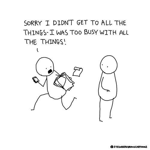 "Sorry I didn't get to all the things - I was too busy with all the things!"
