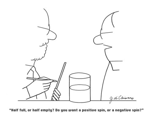 "Half full, or half empty? Do you want a positive spin, or a negative spin?"