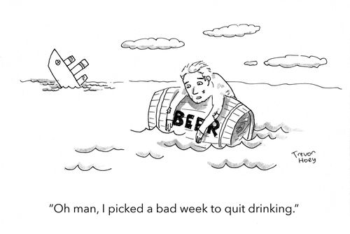 "Oh man, I picked a bad week to quit drinking."