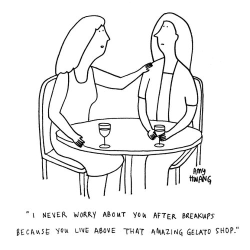 "I never worry about you after breakups because you live above that amazing gelato shop."
