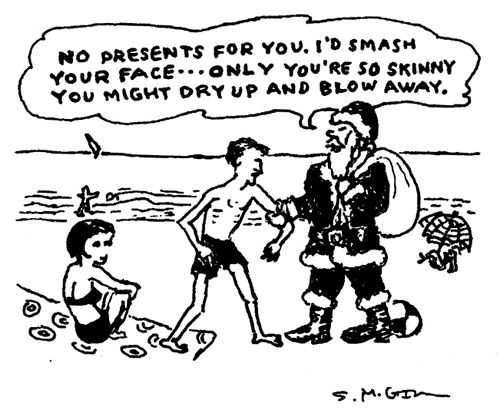 "No presents for you. I'd smash your face...only you're so skinny you might dry up and blow away."