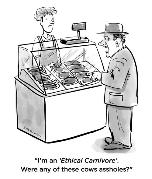 "I'm an 'ethical' carnivore'. Were any of those cows assholes?"
