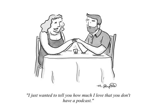 "I just wanted to tell you how much I love that you don't have a podcast."