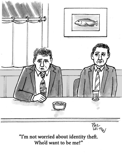 "I'm not worried about identity theft. Who'd want to be me?"