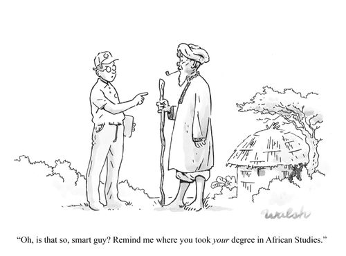 "Oh, is that so, smart guy? Remind me where you took YOUR degree in African Studies."