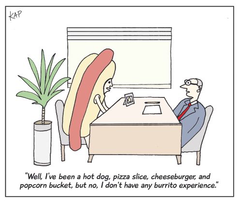 "Well, I've been a hot dog, pizza slice, cheeseburger, and popcorn bucket, but no, I don't have any burrito experience."