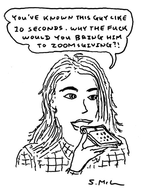 "You've known this guy like 10 seconds. Why the fuck would you bring him to ZOOMsgiving?!"