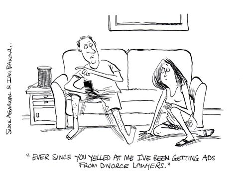 "Ever since you yelled at me I've been getting ads from divorce lawyers."