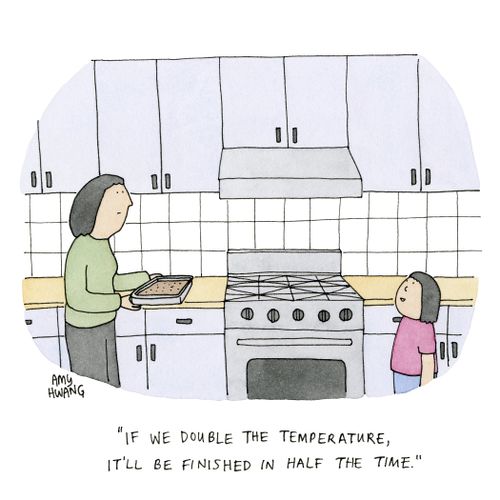 "If we double the temperature, it'll be finished in half the time."
