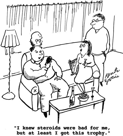 "I knew steroids were bad for me, but at least I got this trophy."