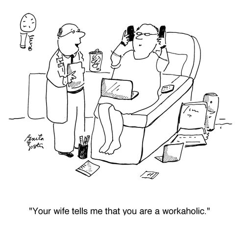 "Your wife tells me that you are a workaholic."