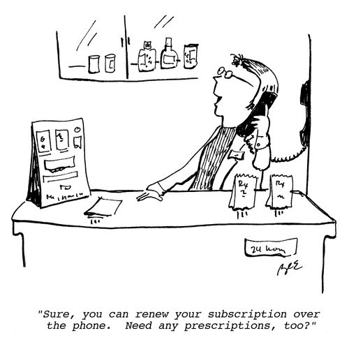"Sure, you can renew your subscription over the phone too. Need any prescriptions, too?"