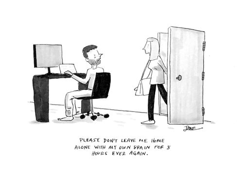 "Please don't leave me here along with my own brain for 8 hours ever again."