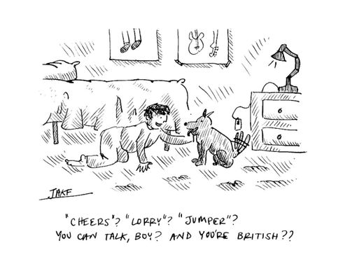 "'Cheers'? 'Lorry'? 'Jumper'? You can talk, boy? And you're British??"