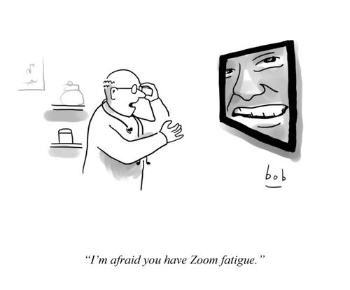 "I'm afraid you have Zoom fatigue."