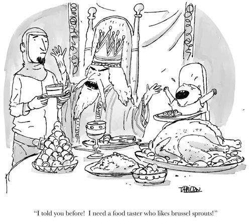 "I told you before! I need a food taster who likes brussel sprouts!"