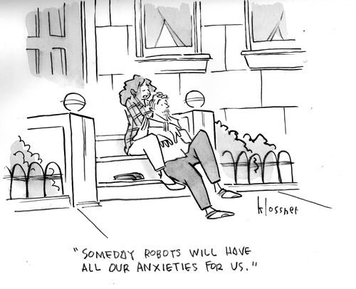 "Someday our robots will have all our anxieties for us."