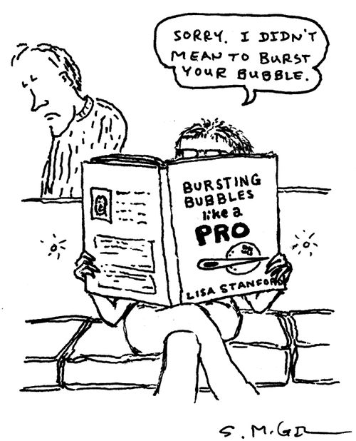 "Sorry. I didn't mean to burst your bubble."