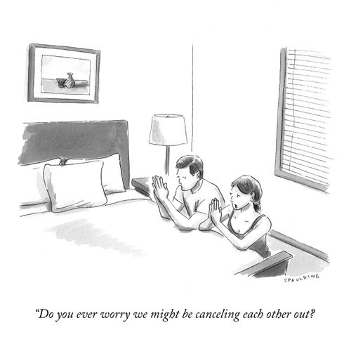 "Do you ever worry we might be canceling each other out?"