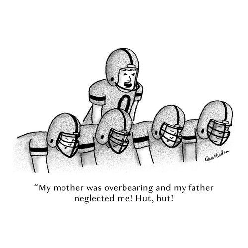 "My mother was overbearing and my father neglected me! Hut, hut!"