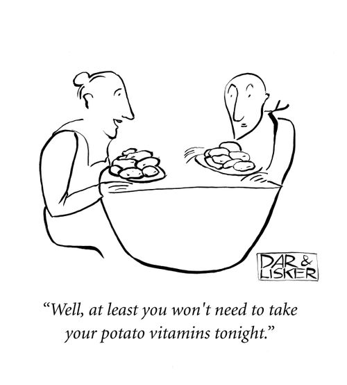 "Well, at least you won't need to take your potato vitamins tonight."