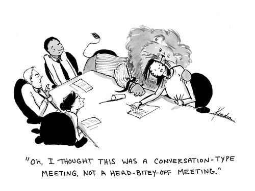 "Oh, I thought this was a conversation-type meeting, not a head-bitey-off meeting."
