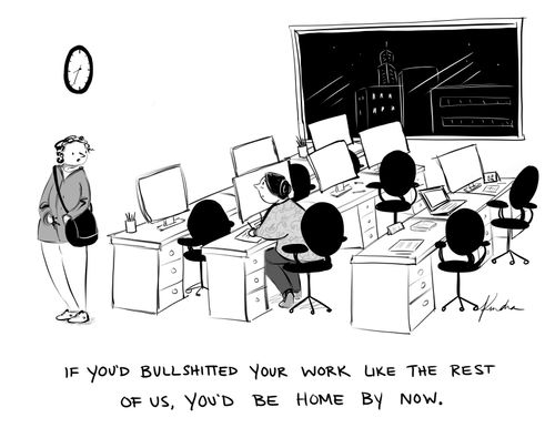 "If you'd bullshitted your work like the rest of us, you'd be home by now."