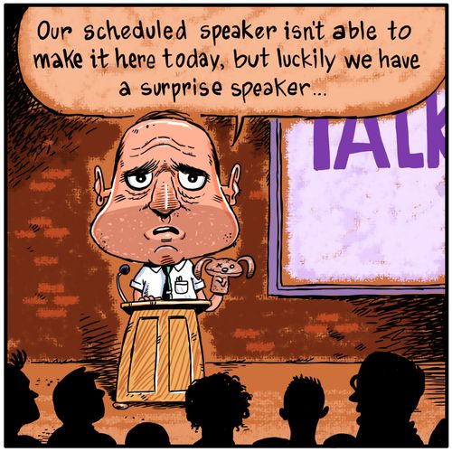 "Our scheduled speaker isn't available to make it here today, but luckily we have a surprise speaker..."