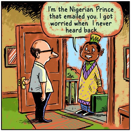"I'm the Nigerian Prince that emailed you. I got concerned when I never heard back."