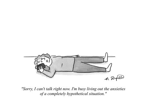"Sorry, I can't talk right now. I'm busy living out the anxieties of a completely hypothetical situation."
