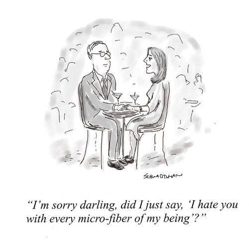 "I'm sorry darling, did I just say, 'I hate you with every micro-fiber of my being'?"