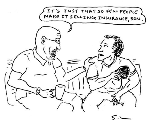 "It's just that so few people make it selling insurance, son."