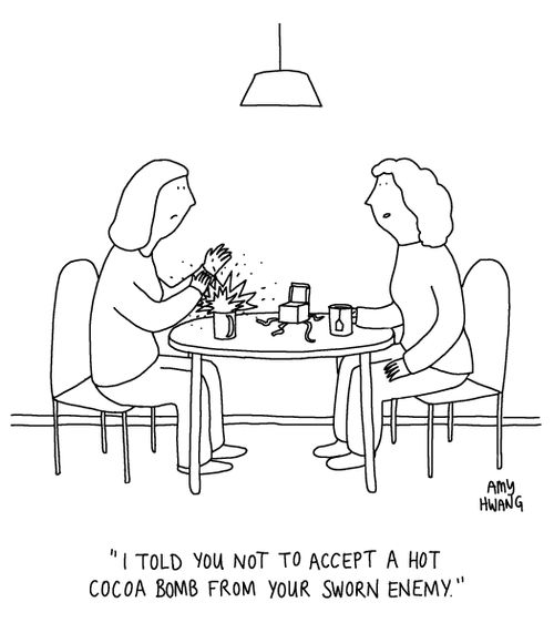 "I told you not to accept a hot cocoa bomb from your sworn enemy."
