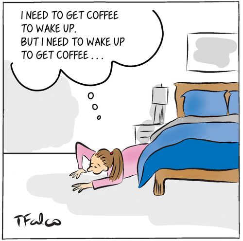 "I need to get coffee to wake up, but I need to wake up to get coffee..."
