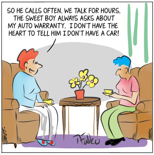 "So he calls often. We talk for hours. The sweet boy always asks about my auto warranty. I don't have the heart to tell him I don't have a car!"