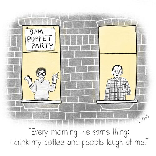 "Every morning the same thing: I drink my coffee and people laugh at me."