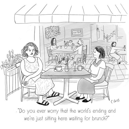 "Do you every worry that the world's ending and we're just sitting here waiting for brunch?"