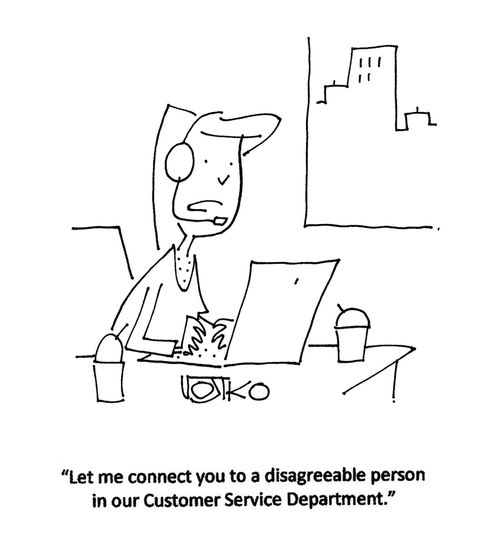 "Let me connect you to a disagreeable person in our Customer Service Department."