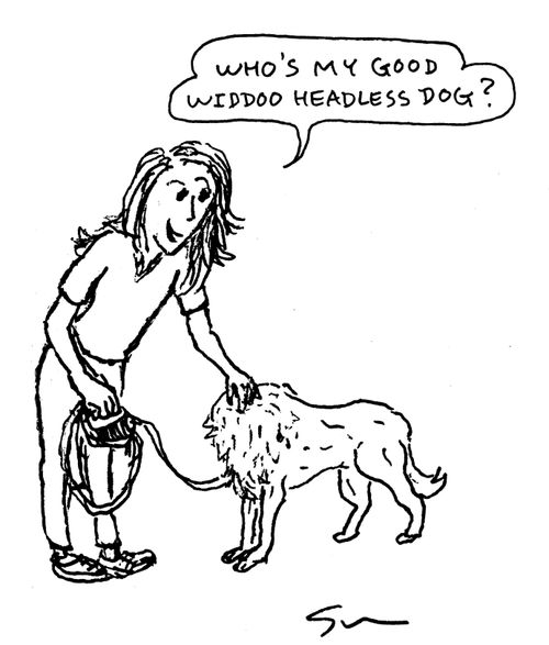 "Who's my good widdoo headless dog?"