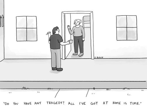 "Do you have any tragedy? All I've got at home is time."